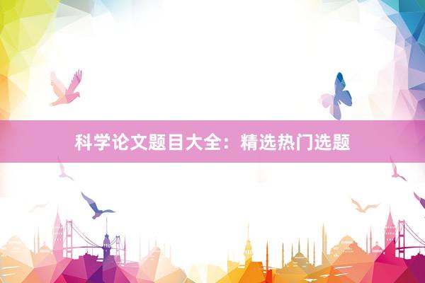 科学论文题目大全：精选热门选题